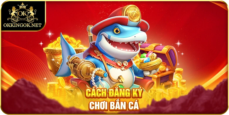 Cách đăng ký chơi bắn cá