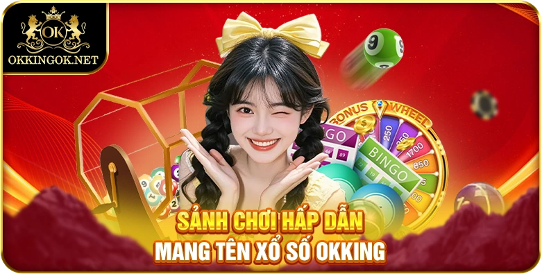 Sảnh chơi hấp dẫn mang tên xổ số okking 